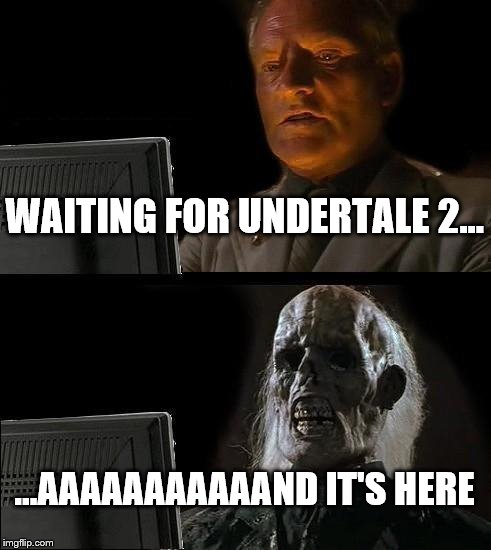 I'll Just Wait Here | WAITING FOR UNDERTALE 2... ...AAAAAAAAAAAND IT'S HERE | image tagged in memes,ill just wait here | made w/ Imgflip meme maker