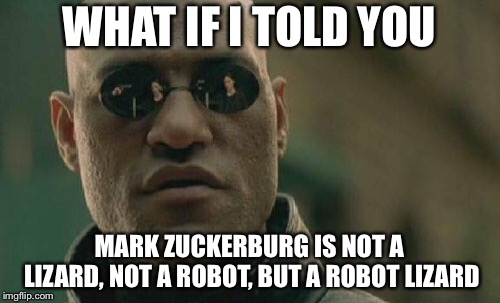 Matrix Morpheus | WHAT IF I TOLD YOU; MARK ZUCKERBURG IS NOT A LIZARD, NOT A ROBOT, BUT A ROBOT LIZARD | image tagged in memes,matrix morpheus | made w/ Imgflip meme maker