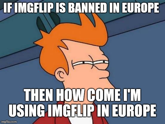 Futurama Fry Meme | IF IMGFLIP IS BANNED IN EUROPE THEN HOW COME I'M USING IMGFLIP IN EUROPE | image tagged in memes,futurama fry | made w/ Imgflip meme maker