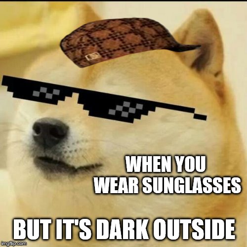 Sunglass Doge | WHEN YOU WEAR SUNGLASSES; BUT IT'S DARK OUTSIDE | image tagged in sunglass doge,scumbag | made w/ Imgflip meme maker