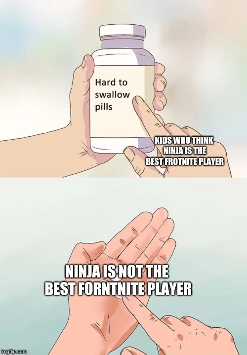 Hard To Swallow Pills | KIDS WHO THINK NINJA IS THE BEST FROTNITE PLAYER; NINJA IS NOT THE BEST FORNTNITE PLAYER | image tagged in memes,hard to swallow pills | made w/ Imgflip meme maker