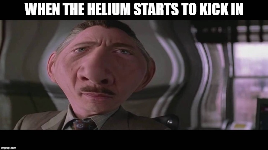 heliummm | WHEN THE HELIUM STARTS TO KICK IN | image tagged in j jonah jameson,oof,so true memes | made w/ Imgflip meme maker