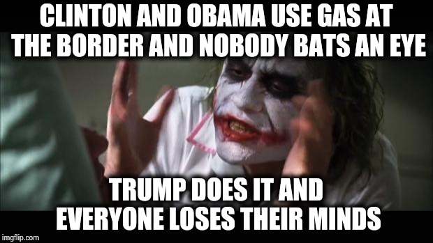 2 sets of rules , 2 sets of laws | CLINTON AND OBAMA USE GAS AT THE BORDER AND NOBODY BATS AN EYE TRUMP DOES IT AND EVERYONE LOSES THEIR MINDS | image tagged in memes,and everybody loses their minds,illegal,double meaning,think about it,the wall | made w/ Imgflip meme maker
