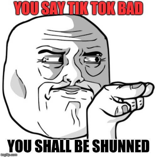 IÂ´m watching you | YOU SAY TIK TOK BAD; YOU SHALL BE SHUNNED | image tagged in im watching you | made w/ Imgflip meme maker