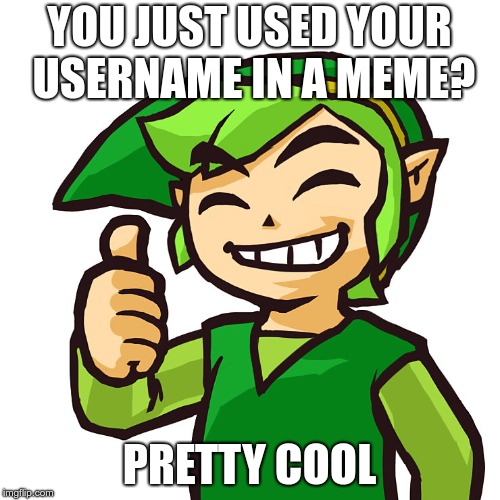 Happy Link | YOU JUST USED YOUR USERNAME IN A MEME? PRETTY COOL | image tagged in happy link | made w/ Imgflip meme maker