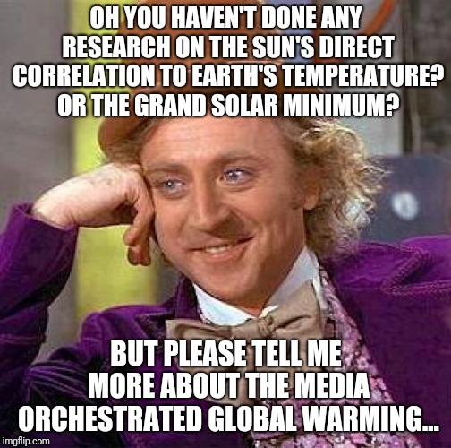Creepy Condescending Wonka Meme | OH YOU HAVEN'T DONE ANY RESEARCH ON THE SUN'S DIRECT CORRELATION TO EARTH'S TEMPERATURE? OR THE GRAND SOLAR MINIMUM? BUT PLEASE TELL ME MORE | image tagged in memes,creepy condescending wonka | made w/ Imgflip meme maker