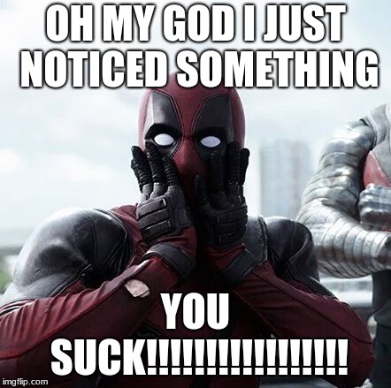 Deadpool Surprised | OH MY GOD I JUST NOTICED SOMETHING; YOU SUCK!!!!!!!!!!!!!!!!! | image tagged in memes,deadpool surprised | made w/ Imgflip meme maker