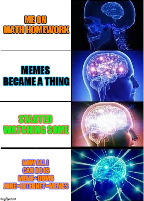 oof | ME ON MATH HOMEWORK; MEMES BECAME A THING; STARTED WATCHING SOME; NOW ALL I CAN DO IS MEME+DUMB JOKE=INTERNET=MEMES | image tagged in memes,expanding brain | made w/ Imgflip meme maker