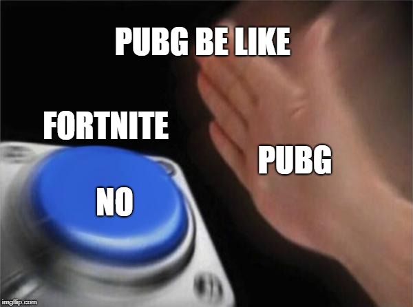 Blank Nut Button | PUBG BE LIKE; FORTNITE; PUBG; NO | image tagged in memes,blank nut button | made w/ Imgflip meme maker