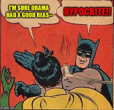 Batman Slapping Robin Meme | I'M SURE OBAMA HAD A GOOD REAS-- HYPOCRITE!! | image tagged in memes,batman slapping robin | made w/ Imgflip meme maker