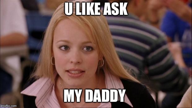 Its Not Going To Happen | U LIKE ASK; MY DADDY | image tagged in memes,its not going to happen | made w/ Imgflip meme maker