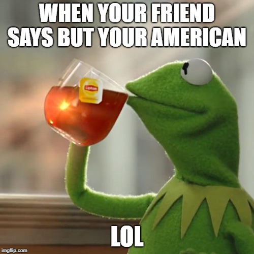 But That's None Of My Business | WHEN YOUR FRIEND SAYS BUT YOUR AMERICAN; LOL | image tagged in memes,but thats none of my business,kermit the frog | made w/ Imgflip meme maker