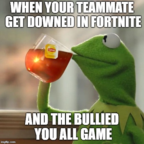 But That's None Of My Business | WHEN YOUR TEAMMATE GET DOWNED IN FORTNITE; AND THE BULLIED YOU ALL GAME | image tagged in memes,but thats none of my business,kermit the frog | made w/ Imgflip meme maker