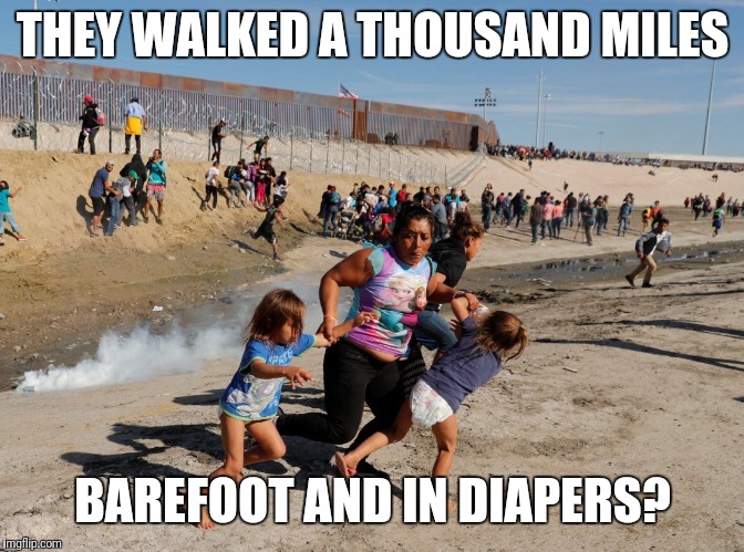 Tear gas | THEY WALKED A THOUSAND MILES; BAREFOOT AND IN DIAPERS? | image tagged in tear gas | made w/ Imgflip meme maker