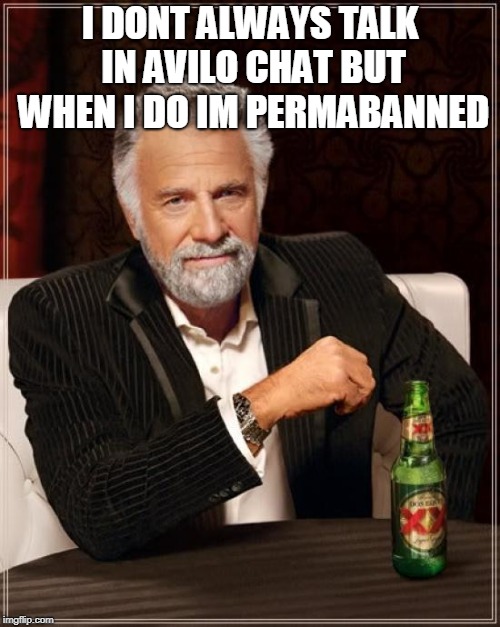 The Most Interesting Man In The World Meme | I DONT ALWAYS TALK IN AVILO CHAT BUT WHEN I DO IM PERMABANNED | image tagged in memes,the most interesting man in the world | made w/ Imgflip meme maker