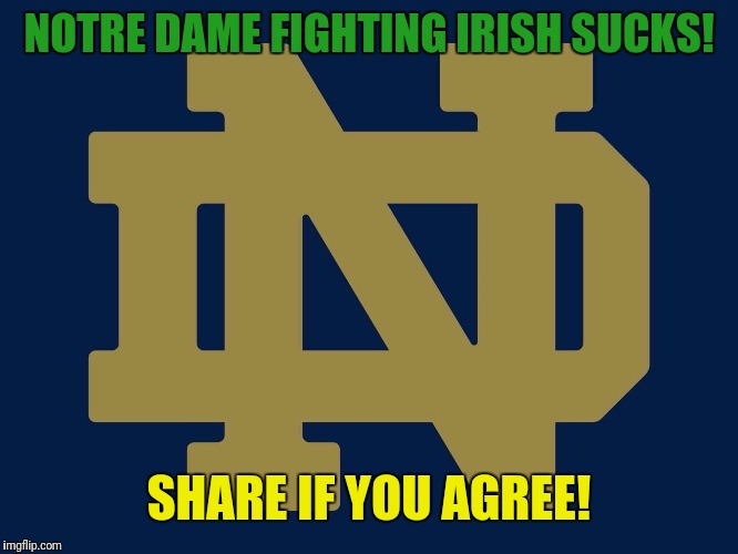 Notre dame fighting Irish | NOTRE DAME FIGHTING IRISH SUCKS! SHARE IF YOU AGREE! | image tagged in notre dame fighting irish | made w/ Imgflip meme maker