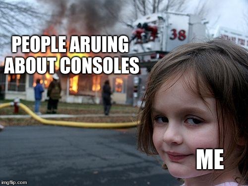 Console wars
 | PEOPLE ARUING ABOUT CONSOLES; ME | image tagged in memes,disaster girl | made w/ Imgflip meme maker
