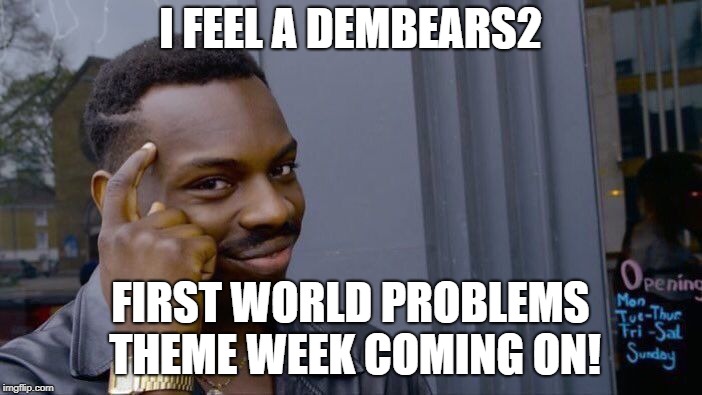 Roll Safe Think About It Meme | I FEEL A DEMBEARS2 FIRST WORLD PROBLEMS THEME WEEK COMING ON! | image tagged in memes,roll safe think about it | made w/ Imgflip meme maker