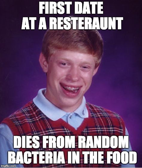 Bad Luck Brian Meme | FIRST DATE AT A RESTERAUNT DIES FROM RANDOM BACTERIA IN THE FOOD | image tagged in memes,bad luck brian | made w/ Imgflip meme maker