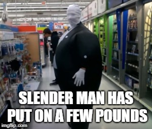 Blame it on the weight... | SLENDER MAN HAS PUT ON A FEW POUNDS | image tagged in slenderman,fat,walmart | made w/ Imgflip meme maker