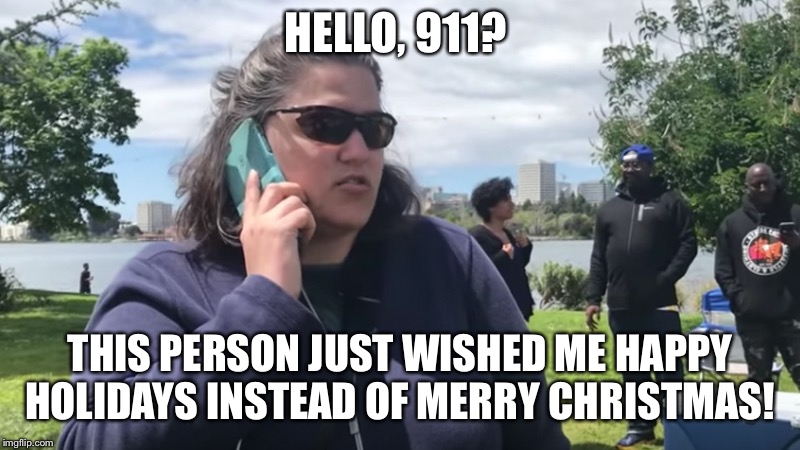 BBQ Becky | HELLO, 911? THIS PERSON JUST WISHED ME HAPPY HOLIDAYS INSTEAD OF MERRY CHRISTMAS! | image tagged in bbq becky | made w/ Imgflip meme maker