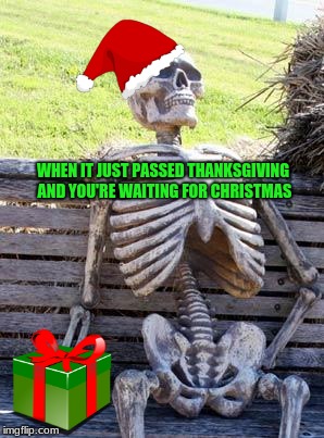 Waiting Skeleton | WHEN IT JUST PASSED THANKSGIVING AND YOU'RE WAITING FOR CHRISTMAS | image tagged in memes,waiting skeleton,christmas,christmas presents,hohoho,spooky | made w/ Imgflip meme maker