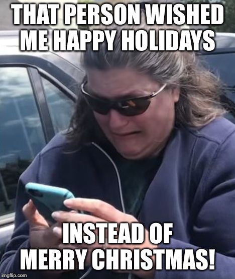 Bbq becky | THAT PERSON WISHED ME HAPPY HOLIDAYS; INSTEAD OF MERRY CHRISTMAS! | image tagged in bbq becky | made w/ Imgflip meme maker