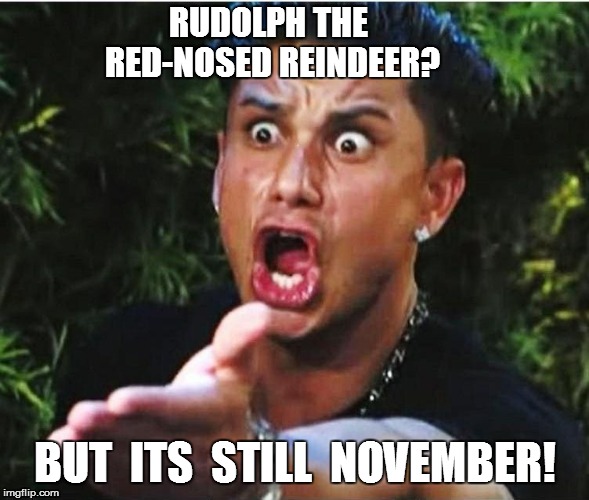 Are your favorite TV shows getting pre-empted? | RUDOLPH THE RED-NOSED REINDEER? BUT  ITS  STILL  NOVEMBER! | image tagged in funny | made w/ Imgflip meme maker