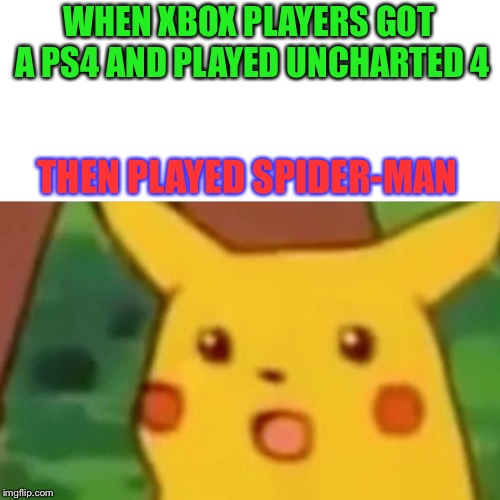 Surprised Pikachu | WHEN XBOX PLAYERS GOT A PS4 AND PLAYED UNCHARTED 4; THEN PLAYED SPIDER-MAN | image tagged in memes,surprised pikachu | made w/ Imgflip meme maker