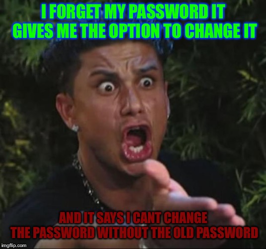 DJ Pauly D Meme | I FORGET MY PASSWORD IT GIVES ME THE OPTION TO CHANGE IT; AND IT SAYS I CANT CHANGE THE PASSWORD WITHOUT THE OLD PASSWORD | image tagged in memes,dj pauly d | made w/ Imgflip meme maker
