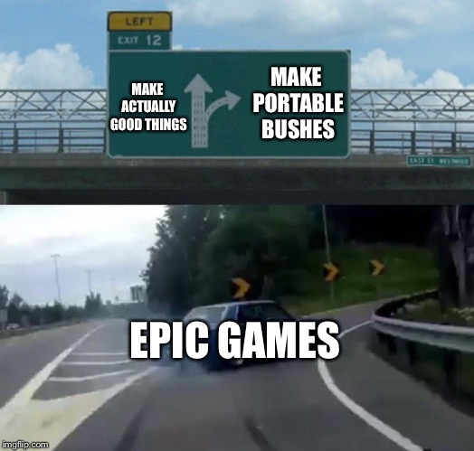 Left Exit 12 Off Ramp Meme | MAKE PORTABLE BUSHES; MAKE ACTUALLY GOOD THINGS; EPIC GAMES | image tagged in memes,left exit 12 off ramp | made w/ Imgflip meme maker