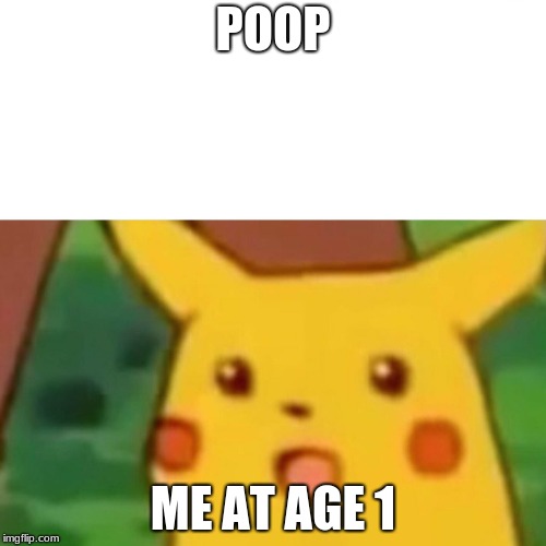 Surprised Pikachu | POOP; ME AT AGE 1 | image tagged in memes,surprised pikachu | made w/ Imgflip meme maker