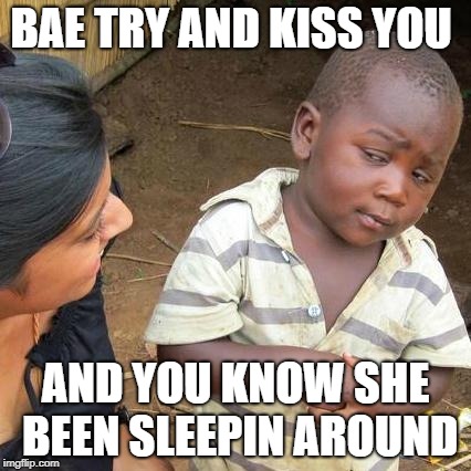 Third World Skeptical Kid Meme | BAE TRY AND KISS YOU; AND YOU KNOW SHE BEEN SLEEPIN AROUND | image tagged in memes,third world skeptical kid | made w/ Imgflip meme maker