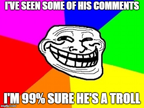 Troll Face Colored Meme | I'VE SEEN SOME OF HIS COMMENTS I'M 99% SURE HE'S A TROLL | image tagged in memes,troll face colored | made w/ Imgflip meme maker