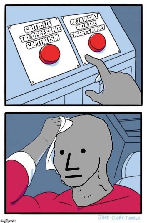 npc choice dilema | GO TO DISNEY WITH THE PARENT'S MONEY; CRITICIZE THE OPRESSIVE CAPITALISM | image tagged in npc choice dilema | made w/ Imgflip meme maker