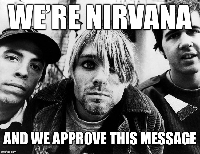 WE’RE NIRVANA AND WE APPROVE THIS MESSAGE | made w/ Imgflip meme maker