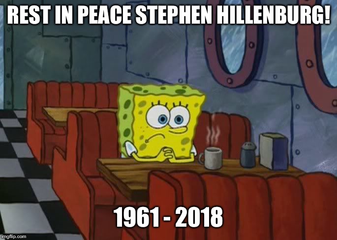 Farewell to Stephen Hillenburg  | REST IN PEACE STEPHEN HILLENBURG! 1961 - 2018 | image tagged in sad spongebob,memes,tribute,spongebob squarepants,rest in peace | made w/ Imgflip meme maker