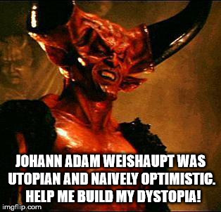 The stupidity of evil. | JOHANN ADAM WEISHAUPT WAS UTOPIAN AND NAIVELY OPTIMISTIC.  HELP ME BUILD MY DYSTOPIA! | image tagged in satan,stupidity,evil,illuminati,johann adam weishaupt,dystopia | made w/ Imgflip meme maker
