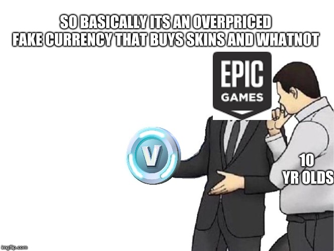 Car Salesman Slaps Hood Meme | SO BASICALLY ITS AN OVERPRICED FAKE CURRENCY THAT BUYS SKINS AND WHATNOT; 10 YR OLDS | image tagged in memes,car salesman slaps hood | made w/ Imgflip meme maker