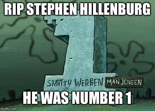 RIP STEPHEN HILLENBURG; HE WAS NUMBER 1 | image tagged in rest in piece stephen | made w/ Imgflip meme maker