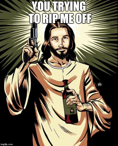 Ghetto Jesus Meme | YOU TRYING TO RIP ME OFF | image tagged in memes,ghetto jesus | made w/ Imgflip meme maker