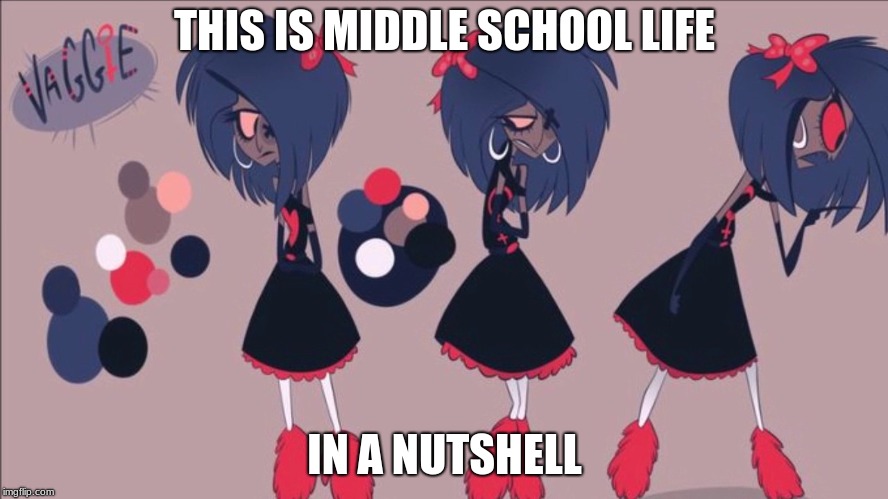 Middle School Girls (me) :O | THIS IS MIDDLE SCHOOL LIFE; IN A NUTSHELL | image tagged in hazbin hotel | made w/ Imgflip meme maker