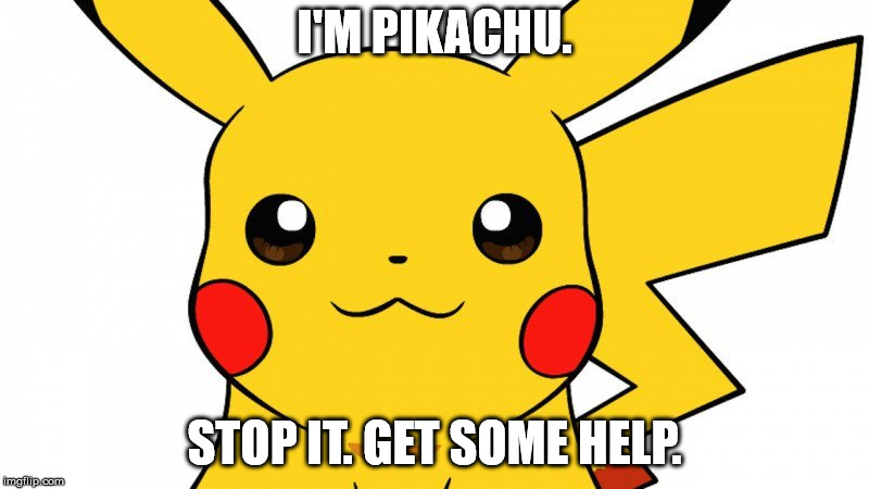 Stop it. Get some help. | I'M PIKACHU. STOP IT. GET SOME HELP. | image tagged in pikachu | made w/ Imgflip meme maker