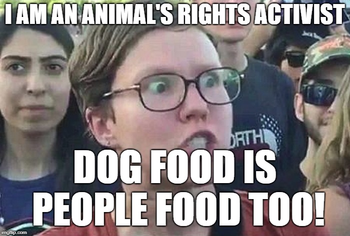 Triggered Liberal | I AM AN ANIMAL'S RIGHTS ACTIVIST DOG FOOD IS PEOPLE FOOD TOO! | image tagged in triggered liberal | made w/ Imgflip meme maker