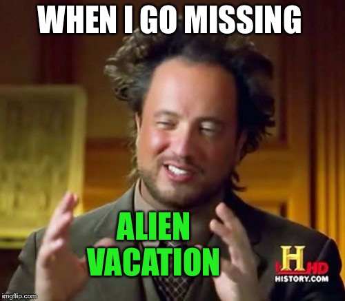 Ancient Aliens Meme | WHEN I GO MISSING ALIEN VACATION | image tagged in memes,ancient aliens | made w/ Imgflip meme maker