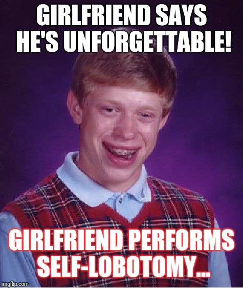 Bad Luck Brian Meme | GIRLFRIEND SAYS HE'S UNFORGETTABLE! GIRLFRIEND PERFORMS SELF-LOBOTOMY... | image tagged in memes,bad luck brian | made w/ Imgflip meme maker