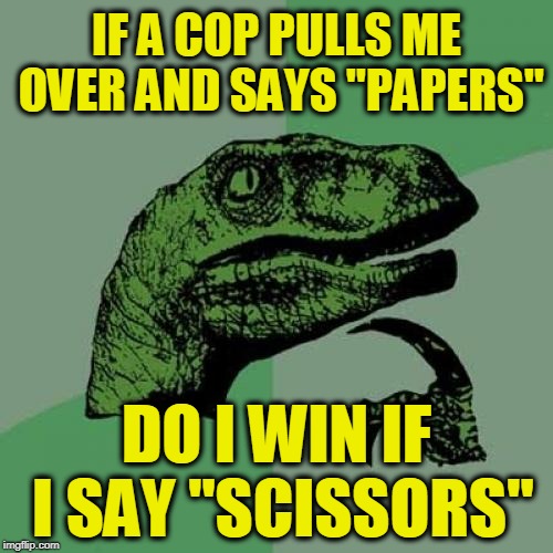 Philosoraptor | IF A COP PULLS ME OVER AND SAYS "PAPERS"; DO I WIN IF I SAY "SCISSORS" | image tagged in memes,philosoraptor | made w/ Imgflip meme maker