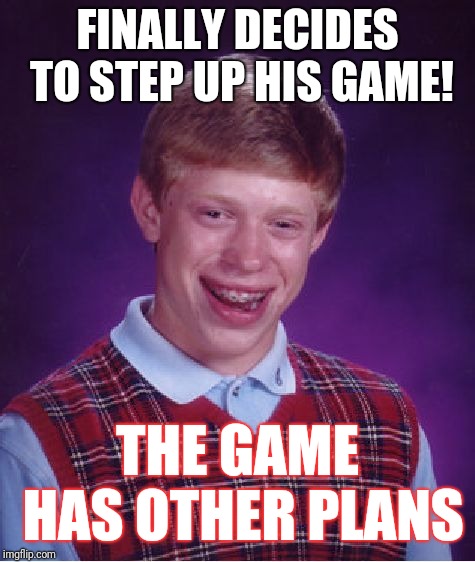 Bad Luck Brian | FINALLY DECIDES TO STEP UP HIS GAME! THE GAME HAS OTHER PLANS | image tagged in memes,bad luck brian | made w/ Imgflip meme maker