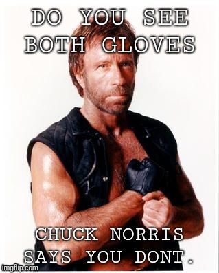 Chuck says | DO YOU SEE BOTH GLOVES; CHUCK NORRIS SAYS YOU DONT. | image tagged in chuck norris mad face | made w/ Imgflip meme maker