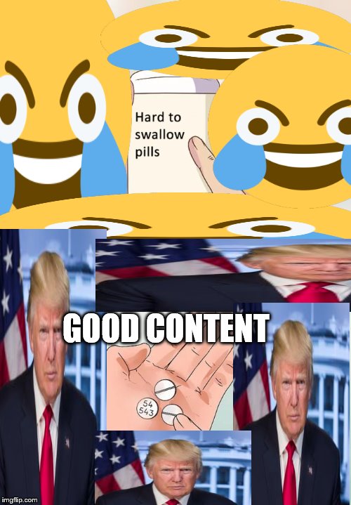 Hard To Swallow Pills Meme | GOOD CONTENT | image tagged in memes,hard to swallow pills | made w/ Imgflip meme maker